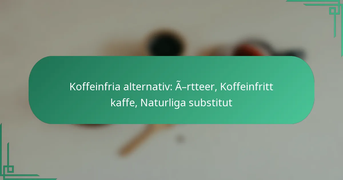 featured-image-koffeinfria-alternativ-a-rtteer-koffeinfritt-kaffe-naturliga-substitut