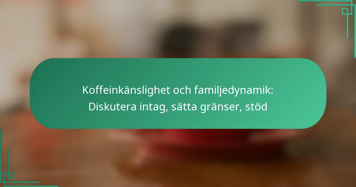 featured-image-koffeinkanslighet-och-familjedynamik-diskutera-intag-satta-granser-stod