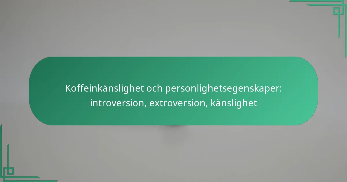 featured-image-koffeinkanslighet-och-personlighetsegenskaper-introversion-etroversion-kanslighet