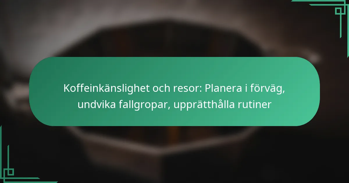 featured-image-koffeinkanslighet-och-resor-planera-i-forvag-undvika-fallgropar-uppratthalla-rutiner