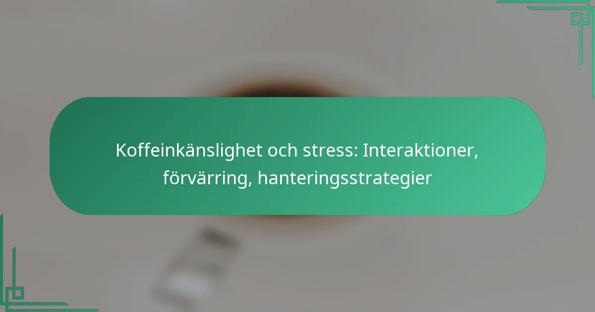 featured-image-koffeinkanslighet-och-stress-interaktioner-forvarring-hanteringsstrategier
