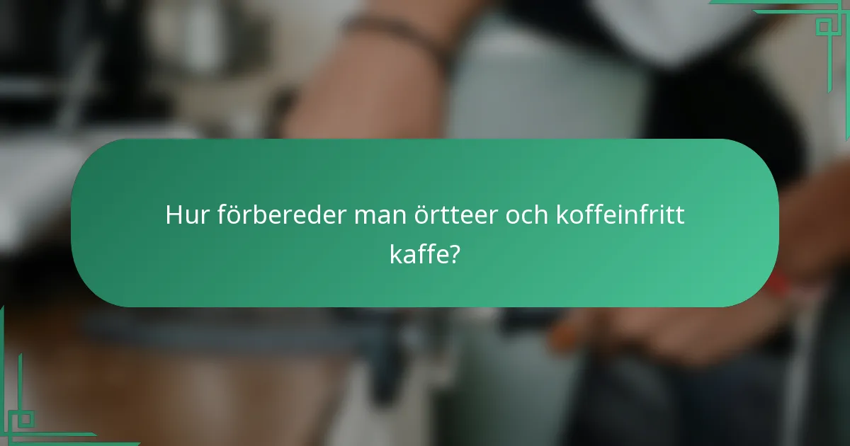 Hur förbereder man örtteer och koffeinfritt kaffe?