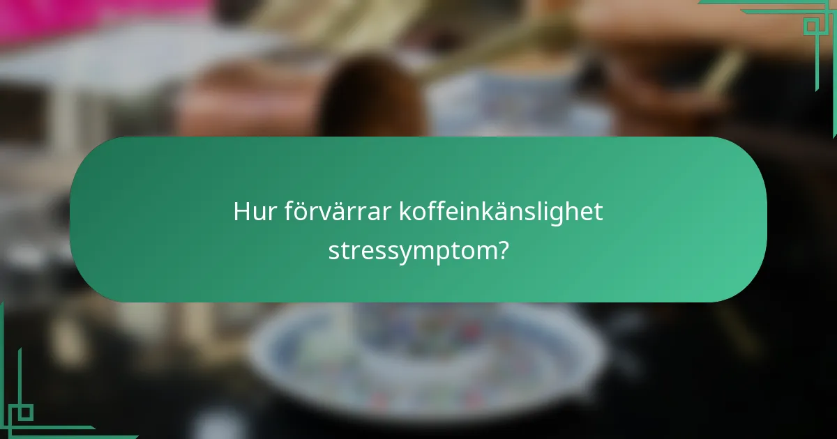 Hur förvärrar koffeinkänslighet stressymptom?