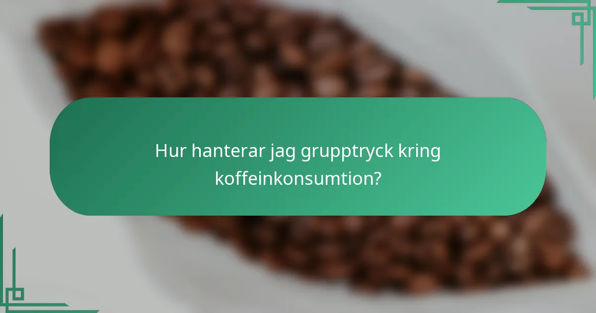 Hur hanterar jag grupptryck kring koffeinkonsumtion?