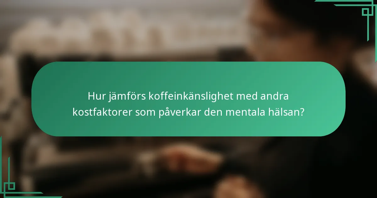 Hur jämförs koffeinkänslighet med andra kostfaktorer som påverkar den mentala hälsan?