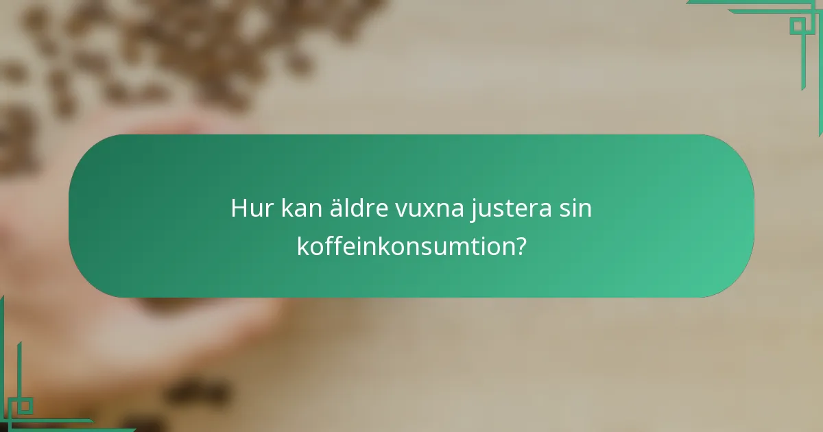 Hur kan äldre vuxna justera sin koffeinkonsumtion?