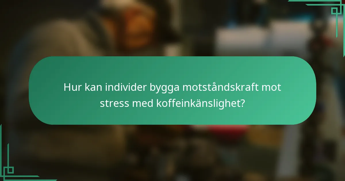 Hur kan individer bygga motståndskraft mot stress med koffeinkänslighet?
