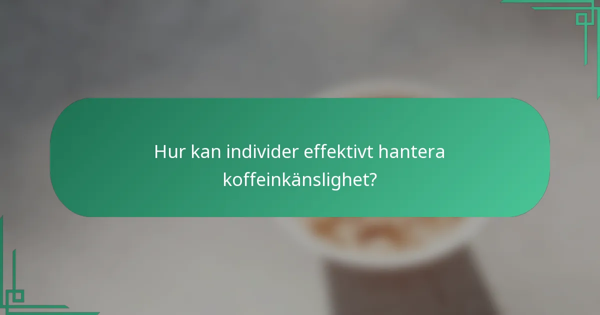 Hur kan individer effektivt hantera koffeinkänslighet?