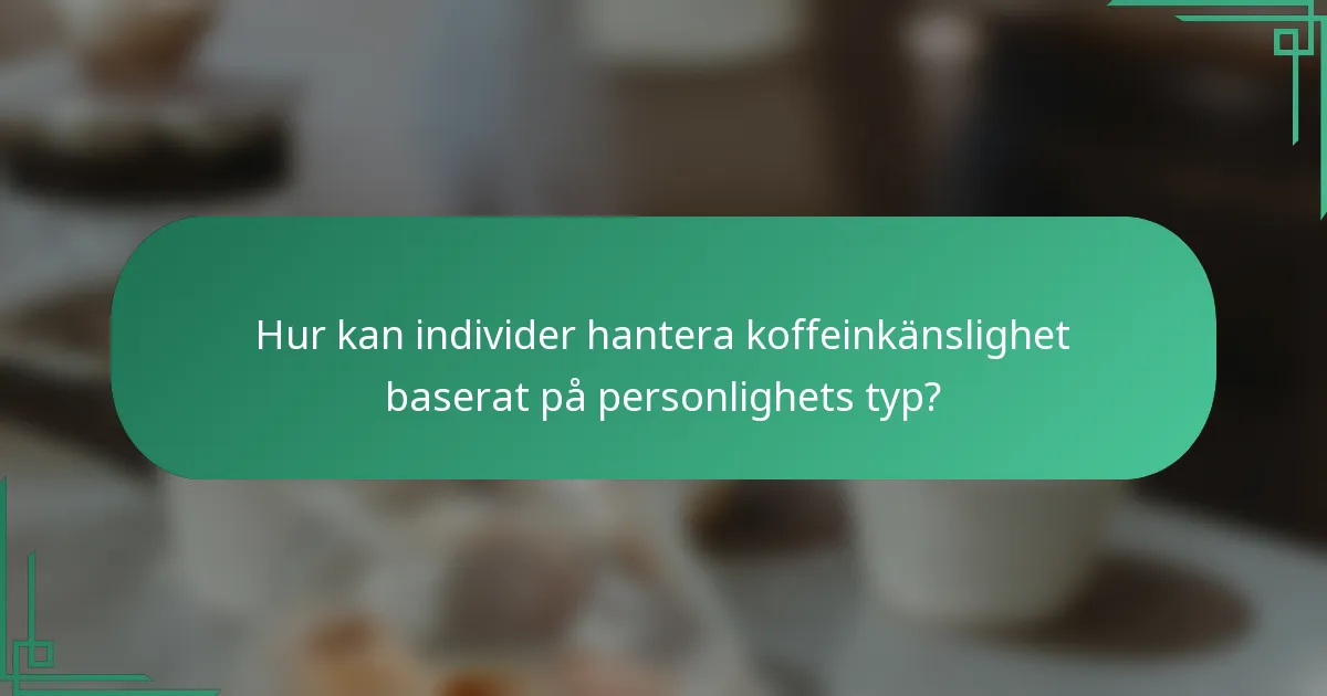 Hur kan individer hantera koffeinkänslighet baserat på personlighets typ?