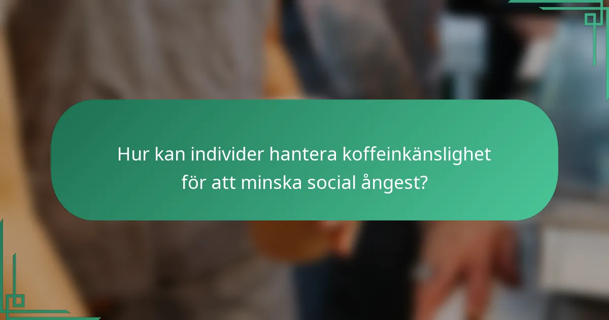Hur kan individer hantera koffeinkänslighet för att minska social ångest?