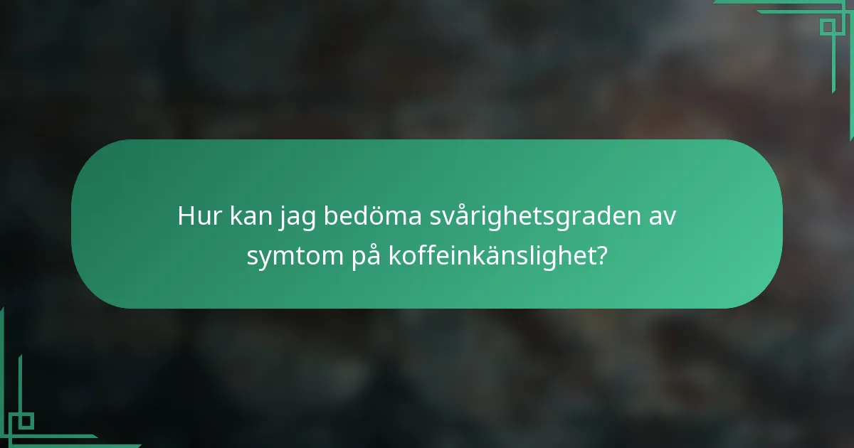 Hur kan jag bedöma svårighetsgraden av symtom på koffeinkänslighet?