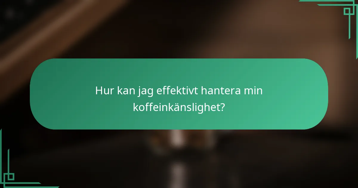 Hur kan jag effektivt hantera min koffeinkänslighet?