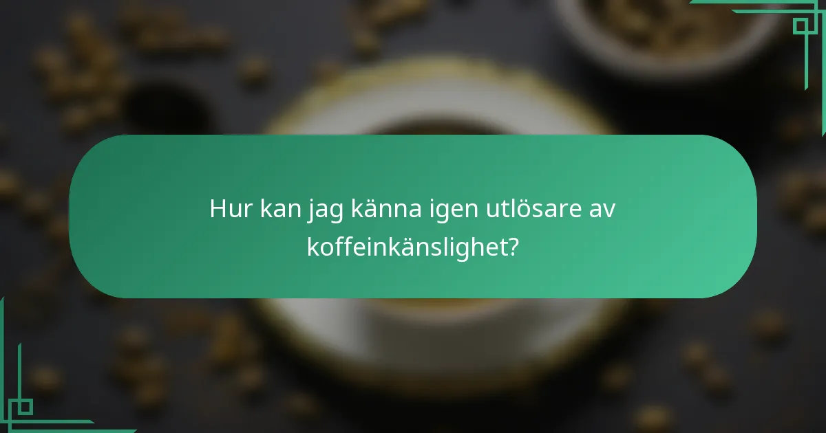 Hur kan jag känna igen utlösare av koffeinkänslighet?