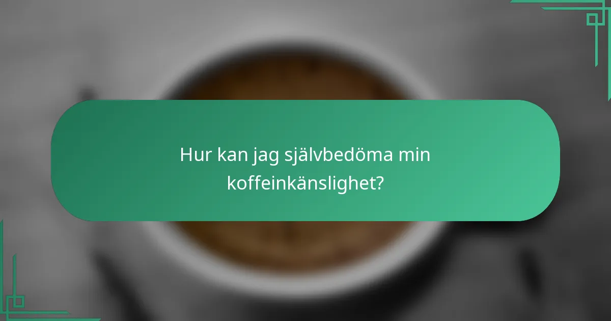 Hur kan jag självbedöma min koffeinkänslighet?