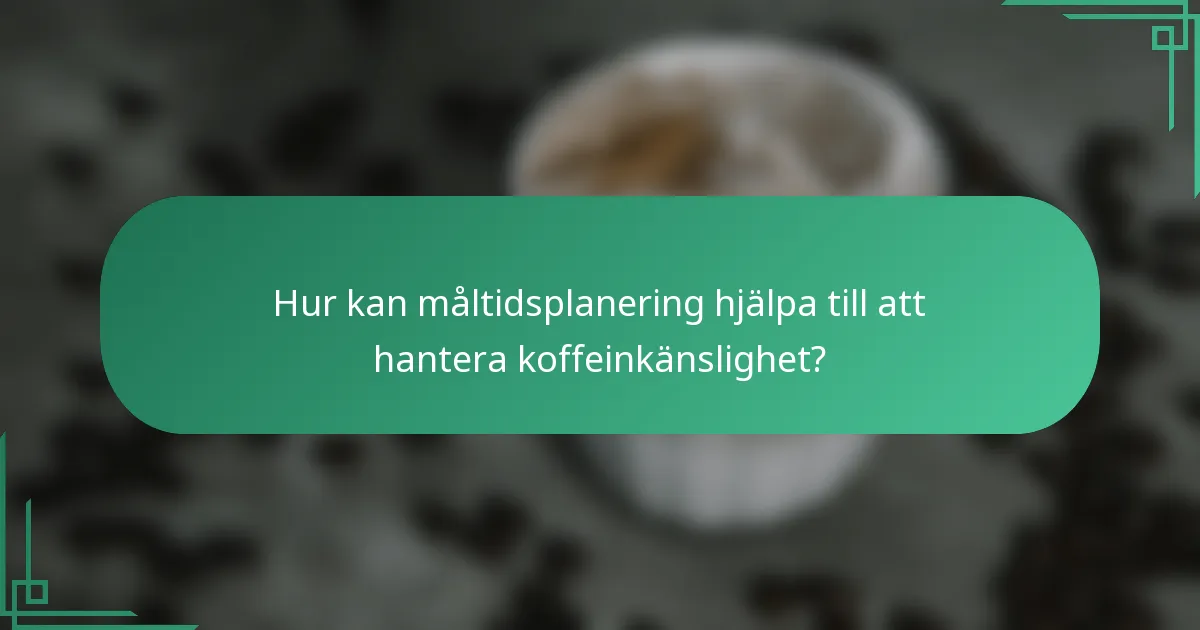 Hur kan måltidsplanering hjälpa till att hantera koffeinkänslighet?