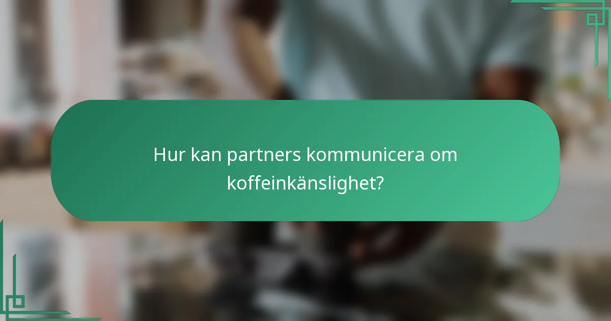 Hur kan partners kommunicera om koffeinkänslighet?