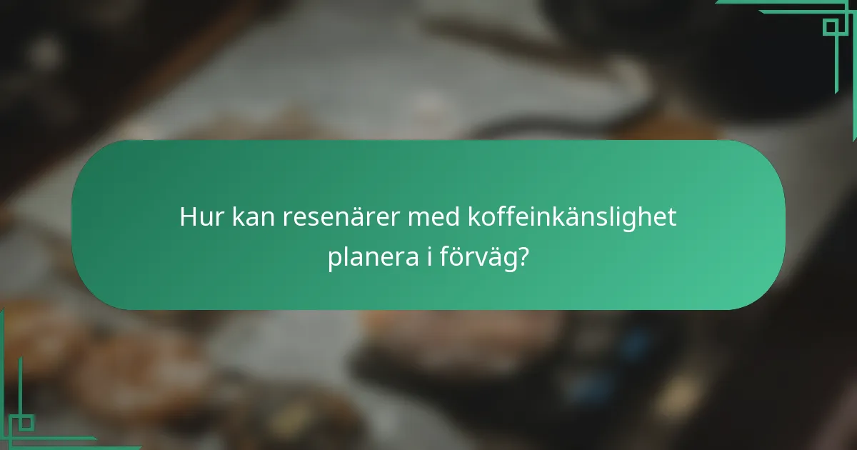 Hur kan resenärer med koffeinkänslighet planera i förväg?
