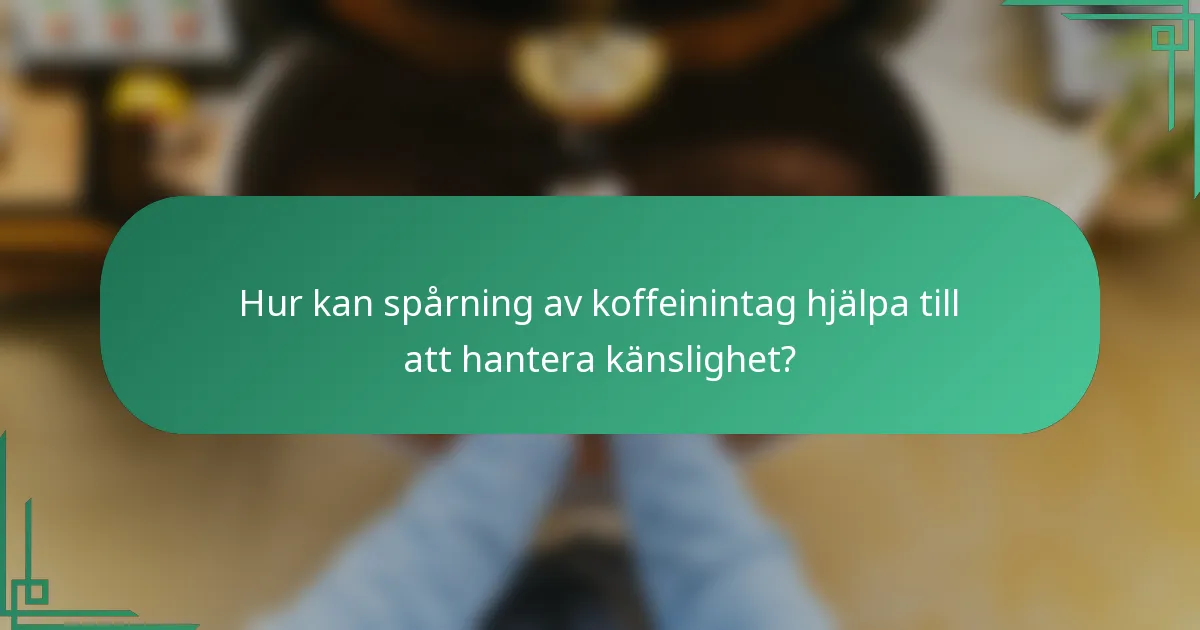 Hur kan spårning av koffeinintag hjälpa till att hantera känslighet?