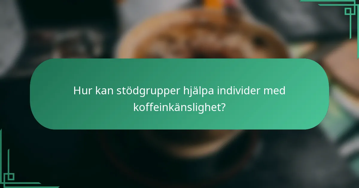 Hur kan stödgrupper hjälpa individer med koffeinkänslighet?