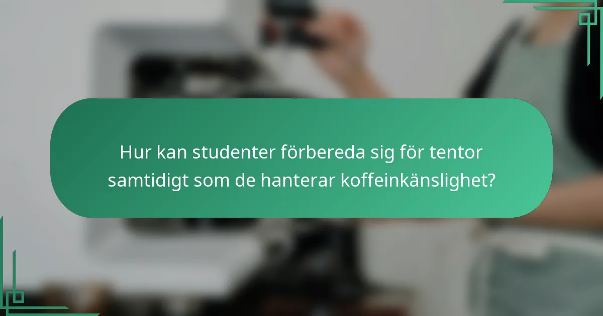 Hur kan studenter förbereda sig för tentor samtidigt som de hanterar koffeinkänslighet?