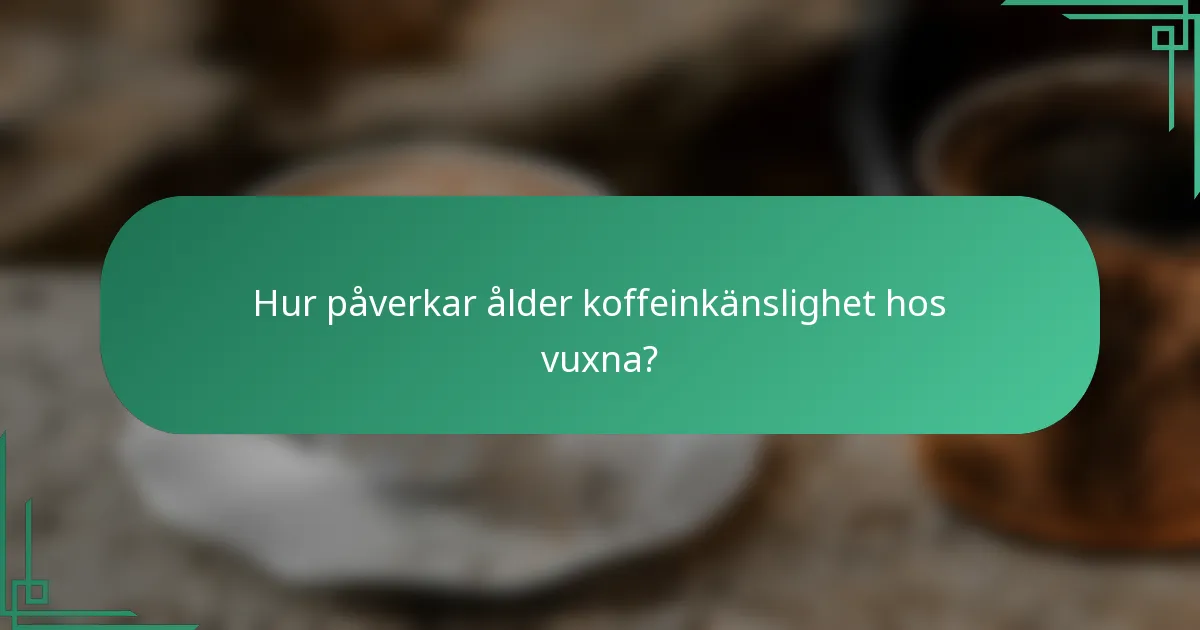 Hur påverkar ålder koffeinkänslighet hos vuxna?