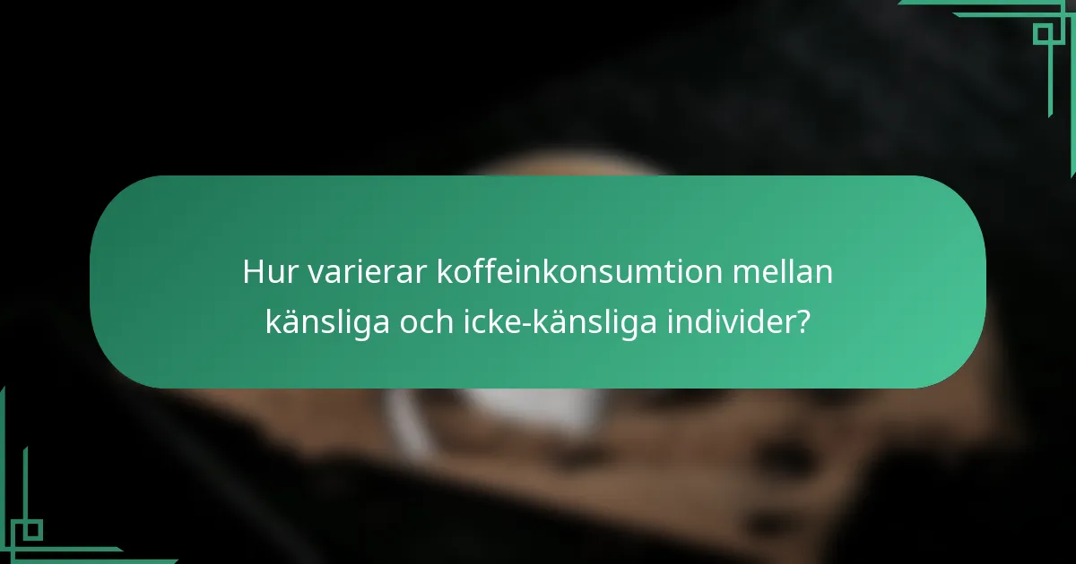 Hur varierar koffeinkonsumtion mellan känsliga och icke-känsliga individer?