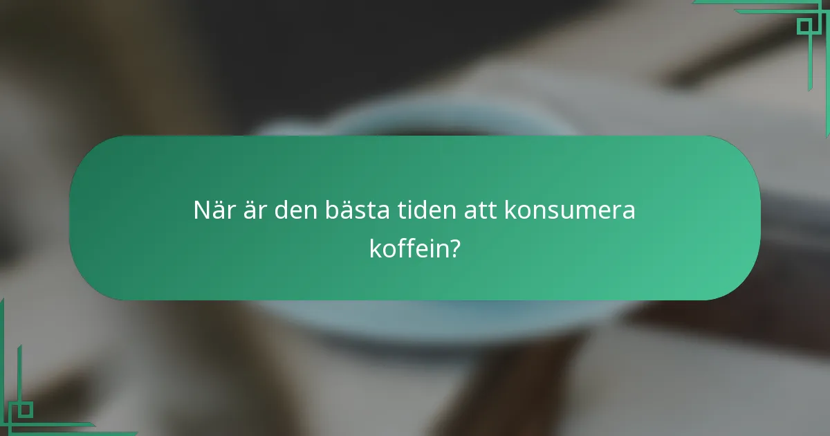 När är den bästa tiden att konsumera koffein?