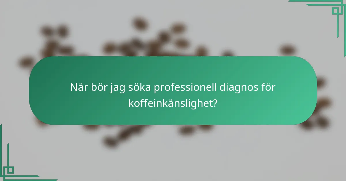 När bör jag söka professionell diagnos för koffeinkänslighet?