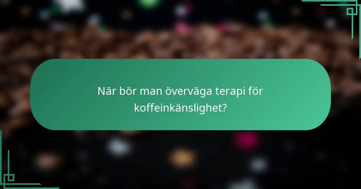 När bör man överväga terapi för koffeinkänslighet?