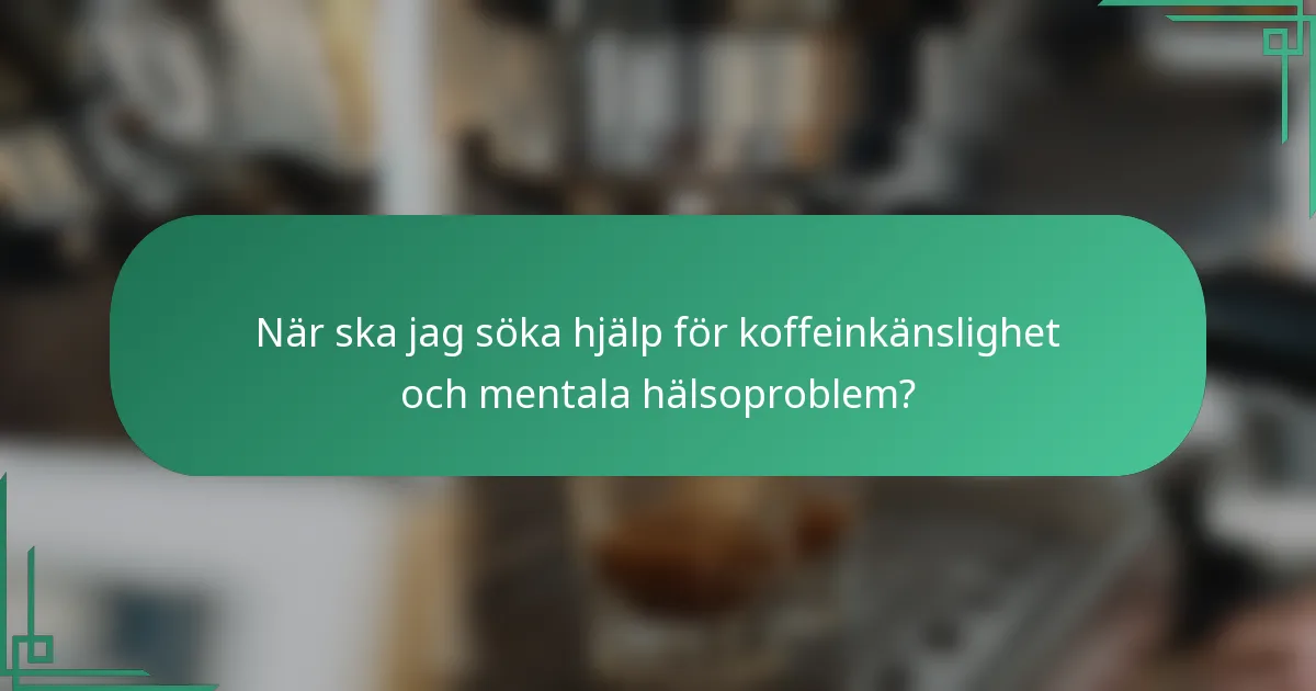 När ska jag söka hjälp för koffeinkänslighet och mentala hälsoproblem?