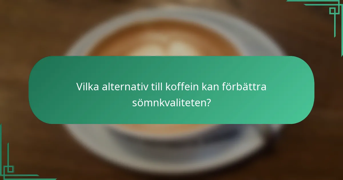 Vilka alternativ till koffein kan förbättra sömnkvaliteten?