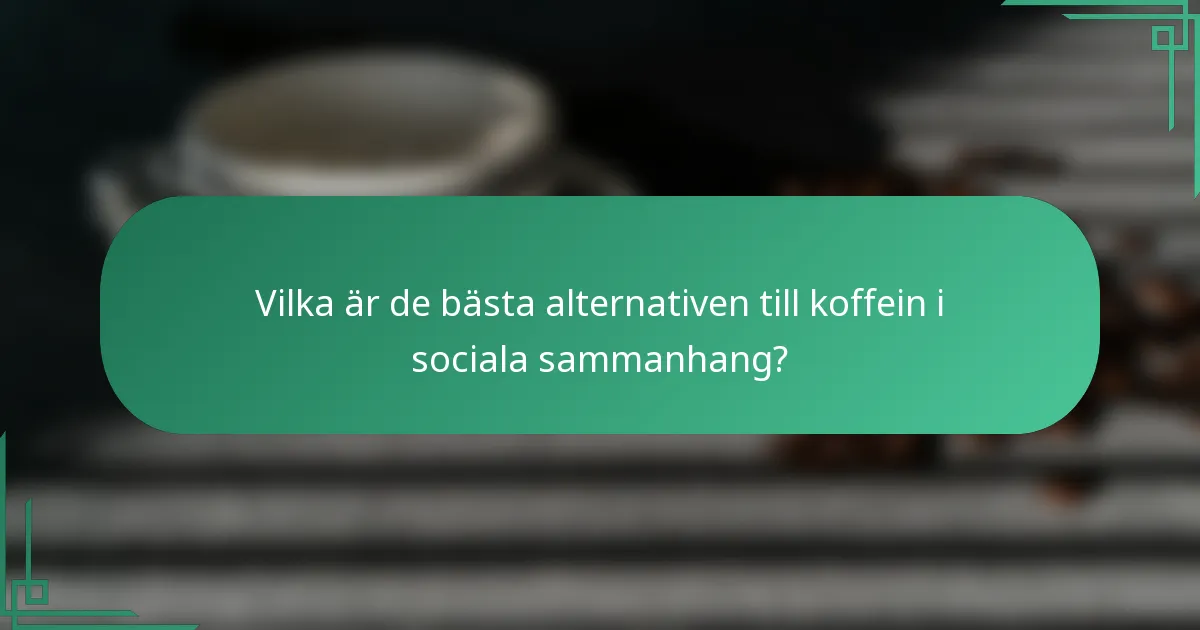 Vilka är de bästa alternativen till koffein i sociala sammanhang?