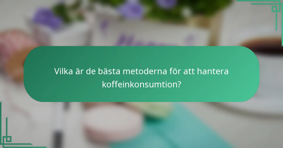 Vilka är de bästa metoderna för att hantera koffeinkonsumtion?