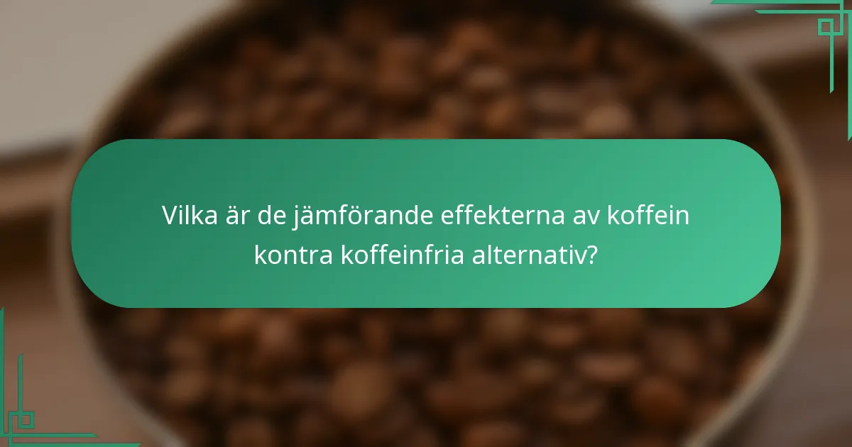 Vilka är de jämförande effekterna av koffein kontra koffeinfria alternativ?