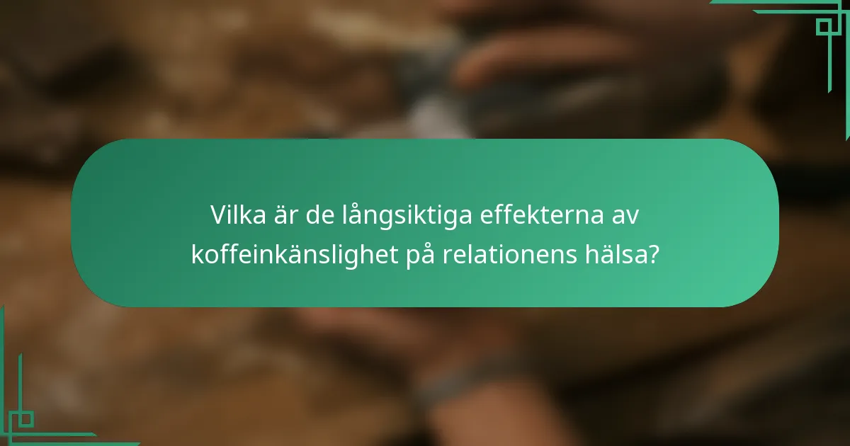 Vilka är de långsiktiga effekterna av koffeinkänslighet på relationens hälsa?