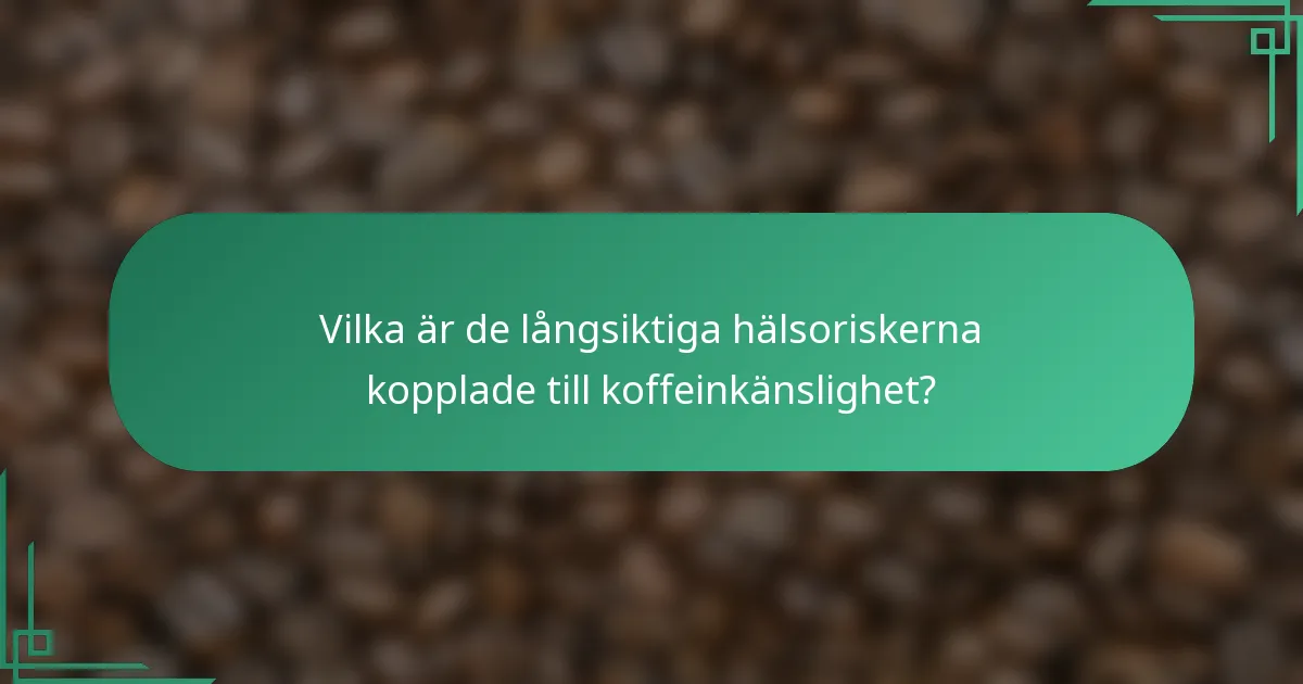 Vilka är de långsiktiga hälsoriskerna kopplade till koffeinkänslighet?