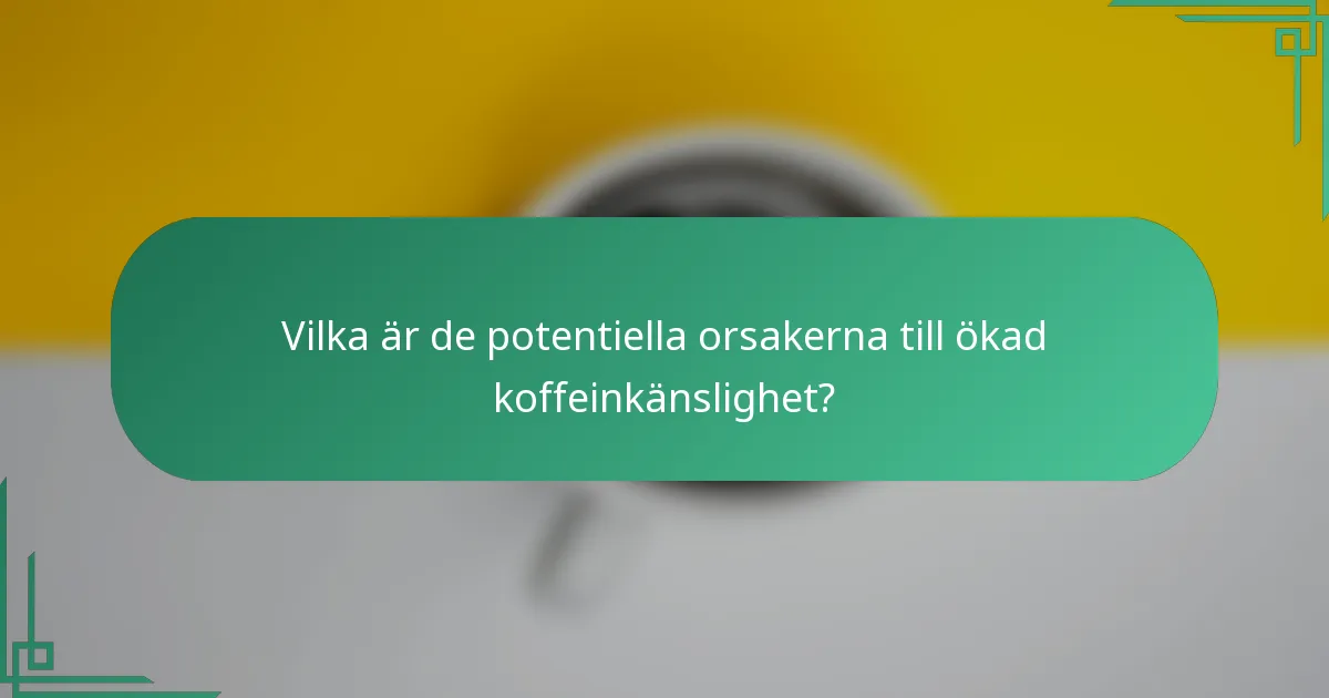 Vilka är de potentiella orsakerna till ökad koffeinkänslighet?