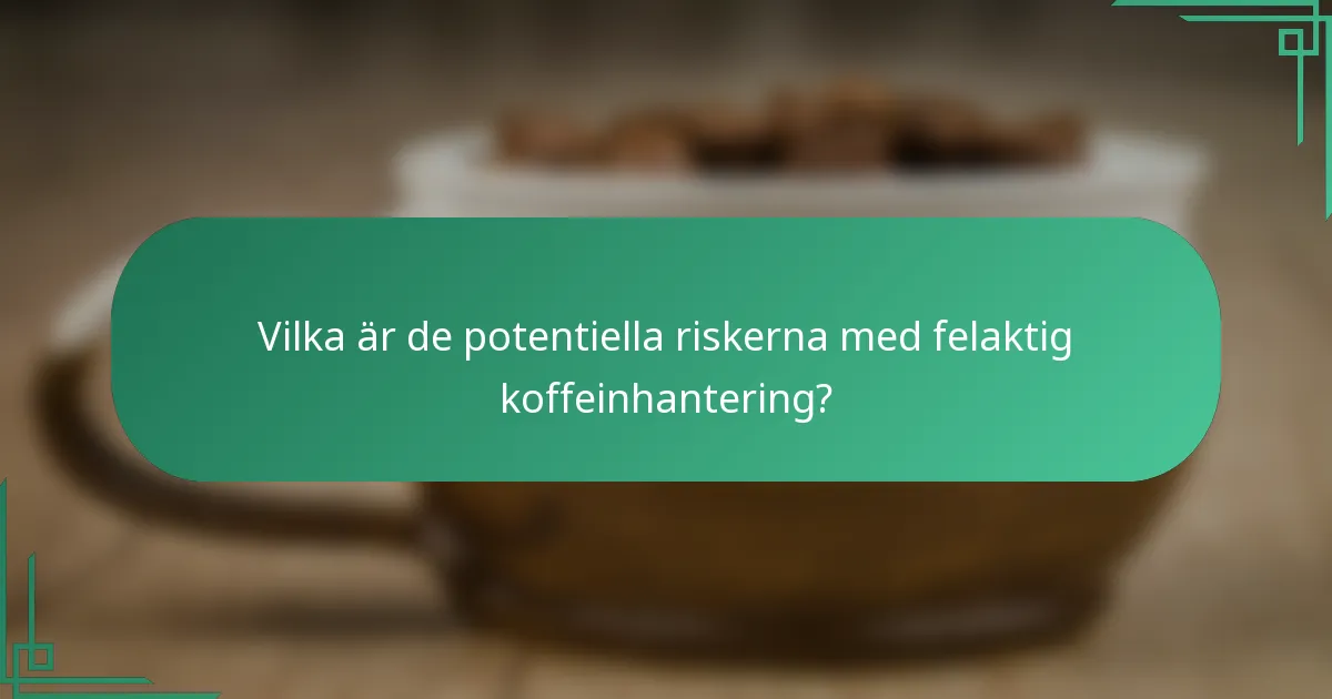 Vilka är de potentiella riskerna med felaktig koffeinhantering?