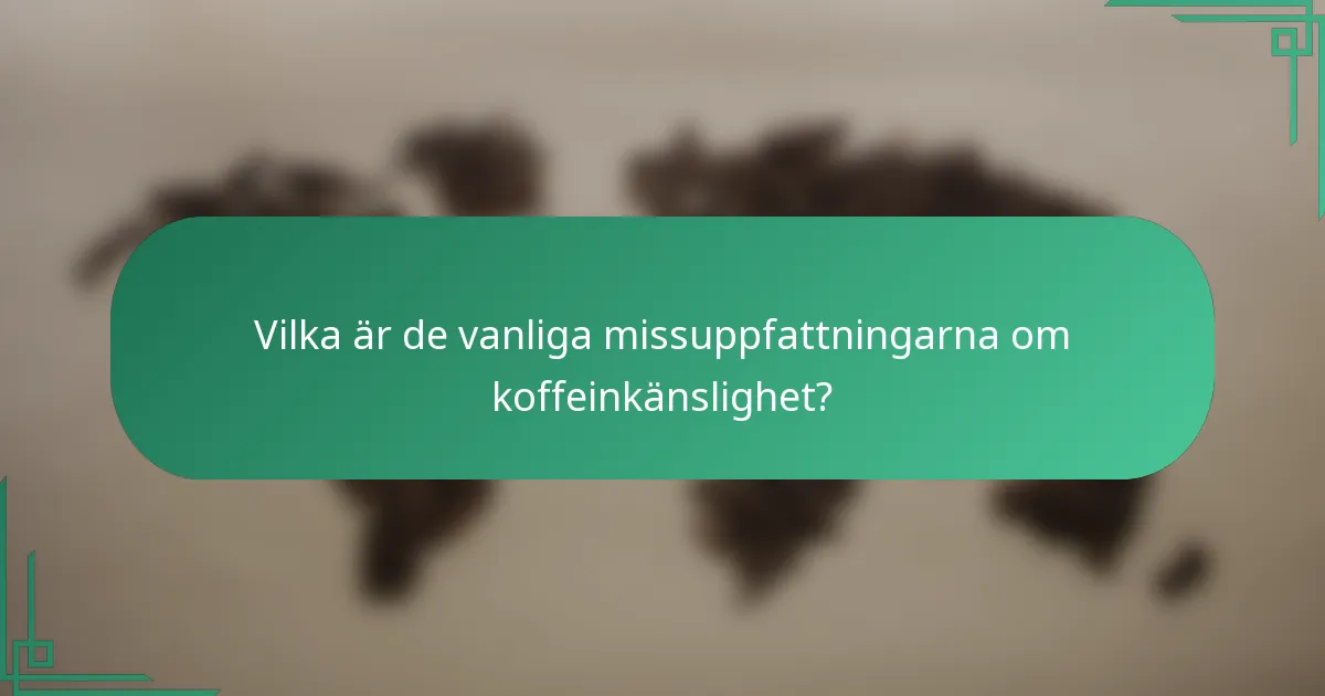 Vilka är de vanliga missuppfattningarna om koffeinkänslighet?