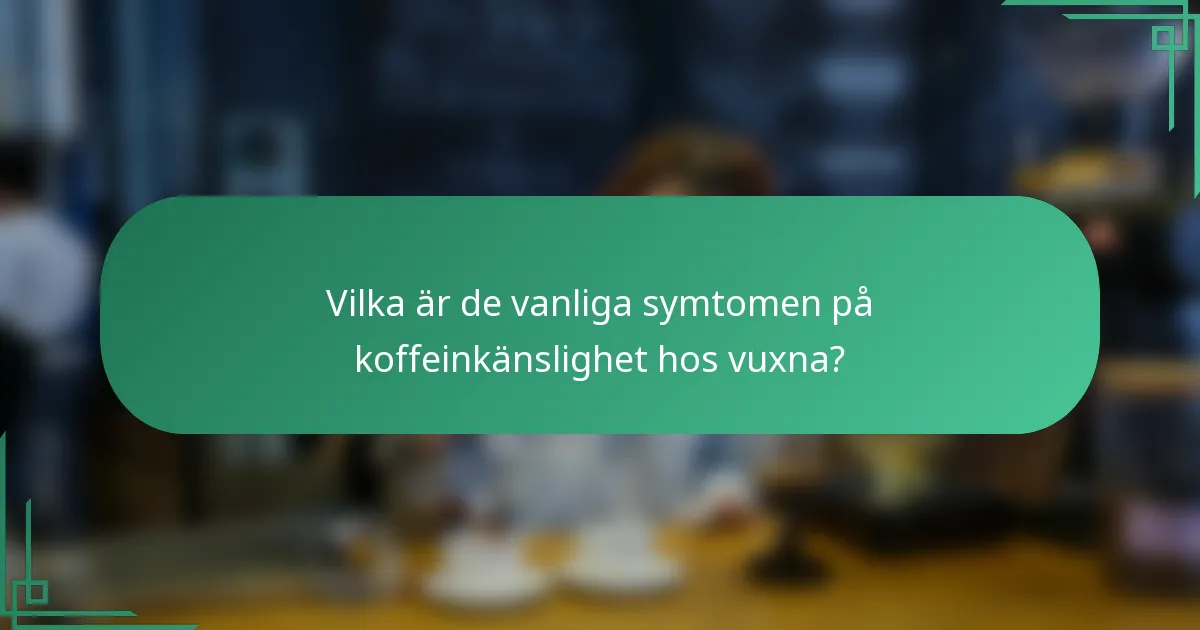 Vilka är de vanliga symtomen på koffeinkänslighet hos vuxna?