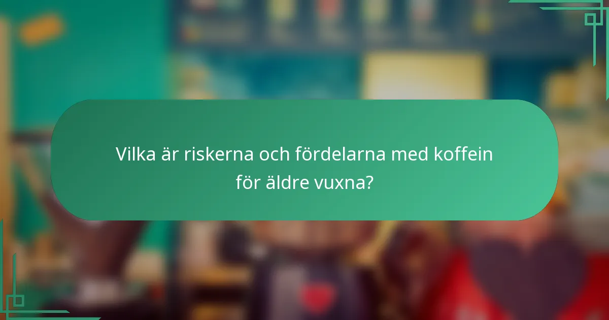 Vilka är riskerna och fördelarna med koffein för äldre vuxna?