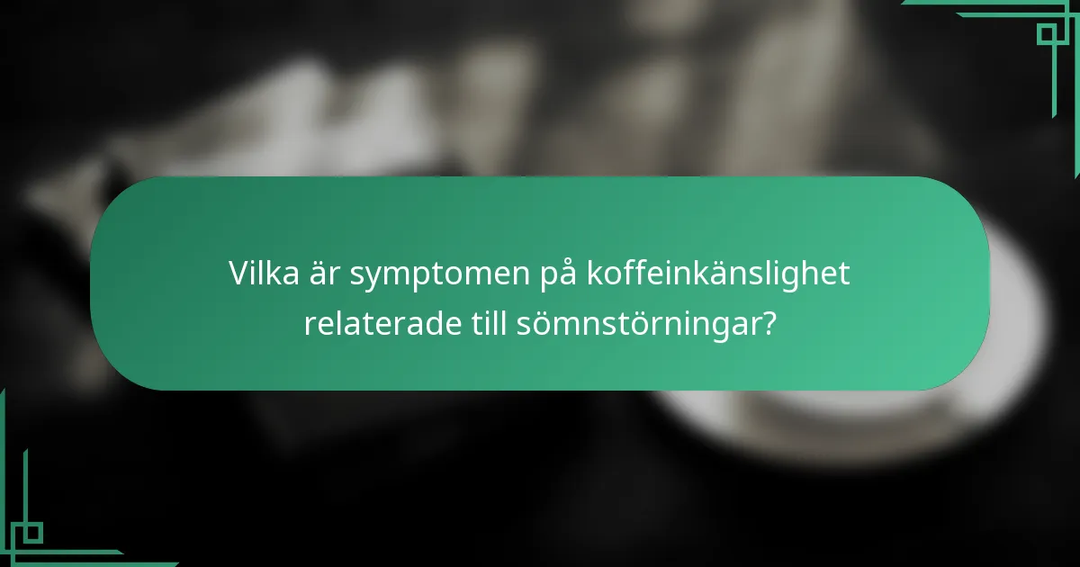 Vilka är symptomen på koffeinkänslighet relaterade till sömnstörningar?