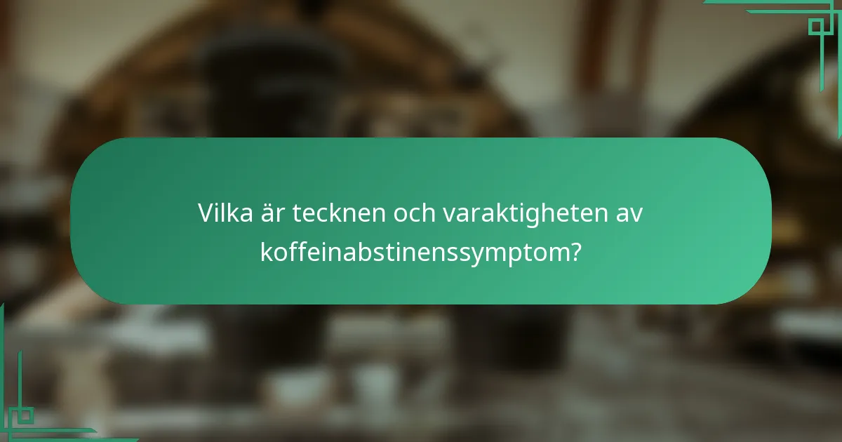 Vilka är tecknen och varaktigheten av koffeinabstinenssymptom?