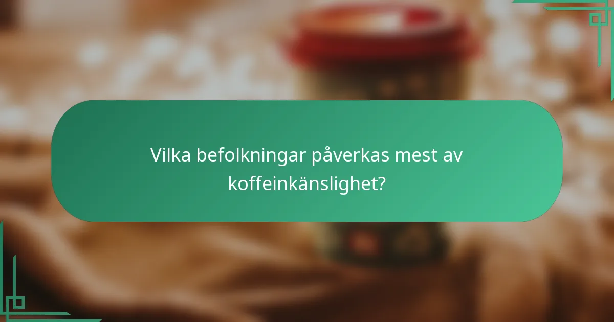 Vilka befolkningar påverkas mest av koffeinkänslighet?