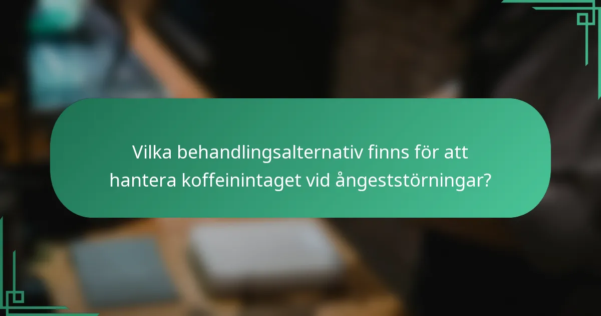 Vilka behandlingsalternativ finns för att hantera koffeinintaget vid ångeststörningar?
