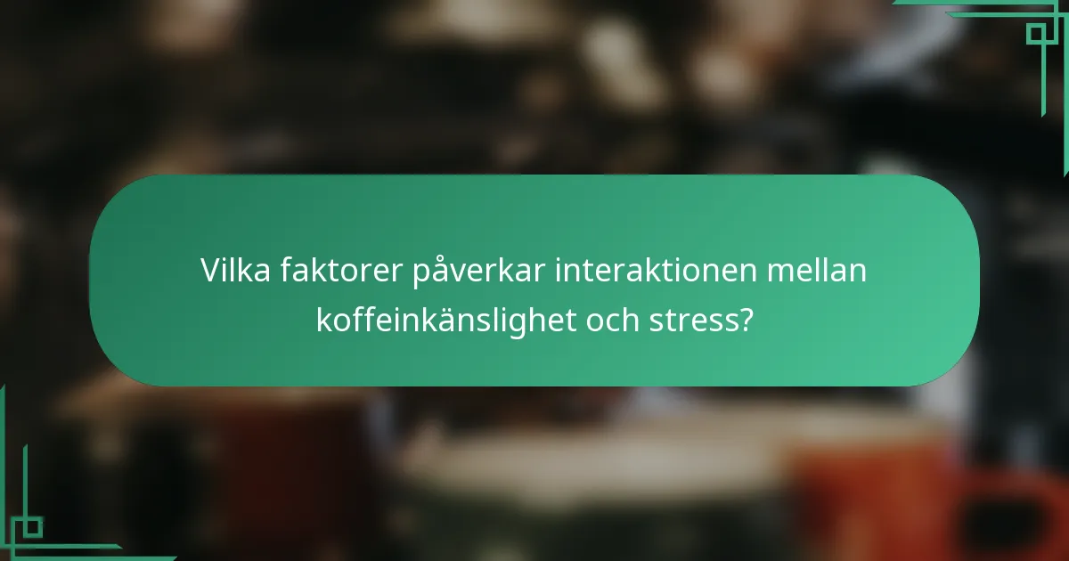 Vilka faktorer påverkar interaktionen mellan koffeinkänslighet och stress?