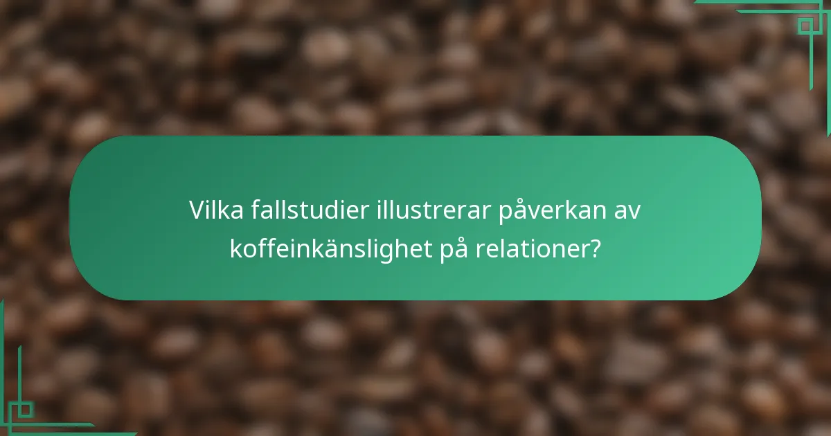 Vilka fallstudier illustrerar påverkan av koffeinkänslighet på relationer?