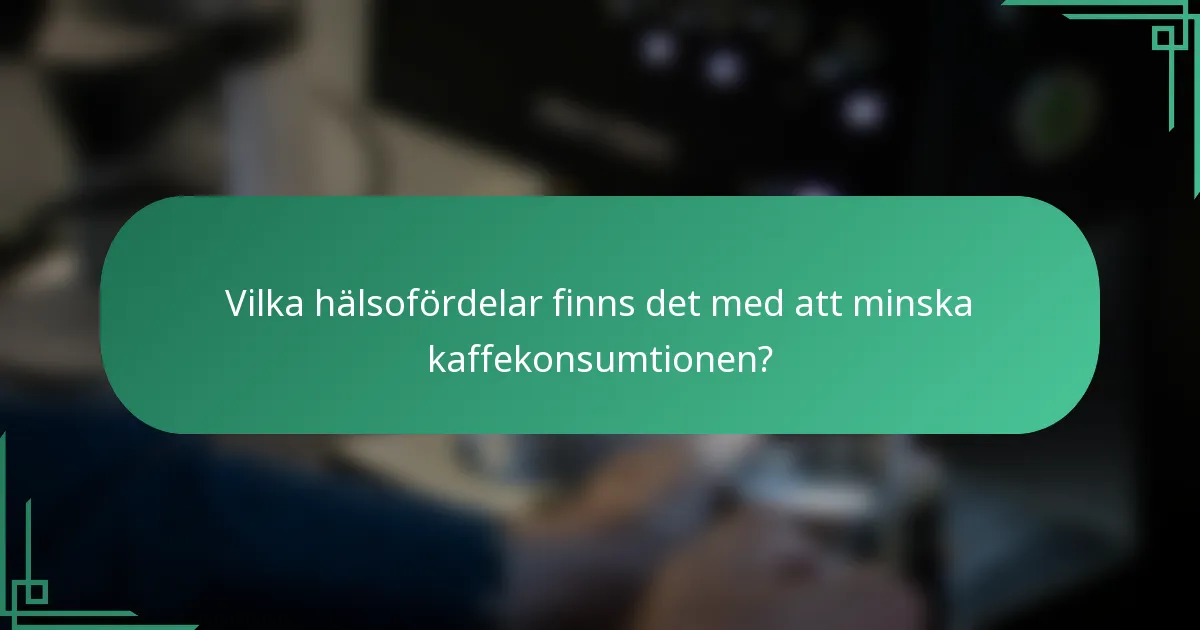 Vilka hälsofördelar finns det med att minska kaffekonsumtionen?