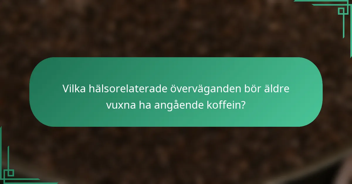 Vilka hälsorelaterade överväganden bör äldre vuxna ha angående koffein?
