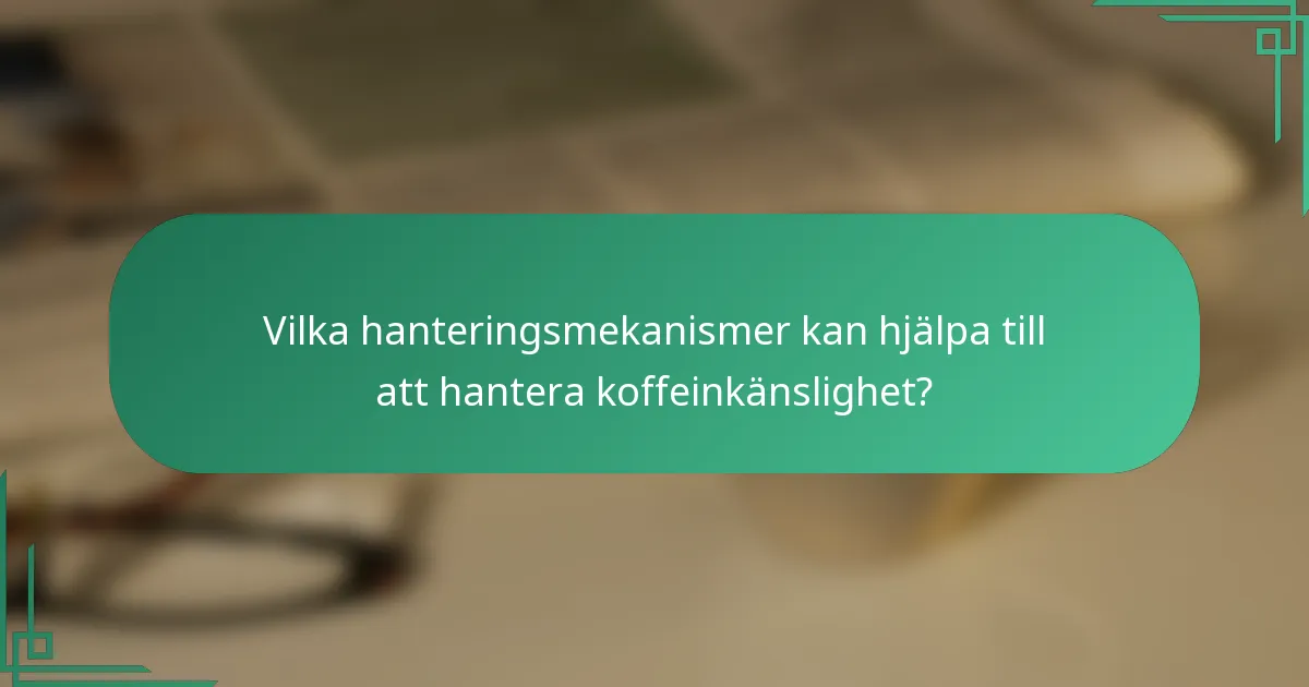 Vilka hanteringsmekanismer kan hjälpa till att hantera koffeinkänslighet?